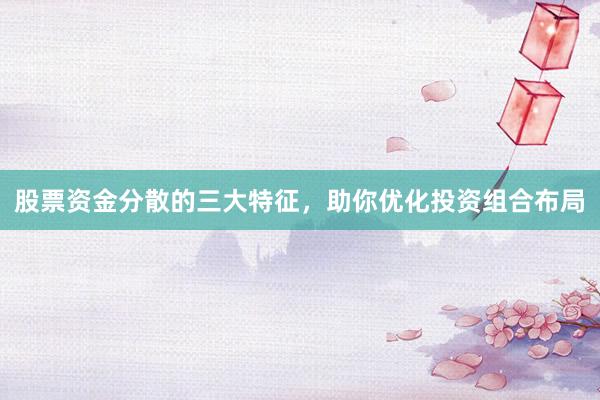 股票资金分散的三大特征，助你优化投资组合布局