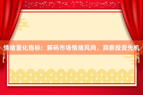 情绪量化指标：解码市场情绪风向，洞察投资先机