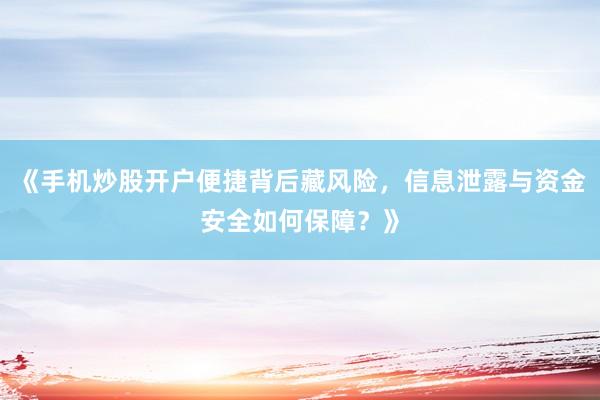 《手机炒股开户便捷背后藏风险，信息泄露与资金安全如何保障？》