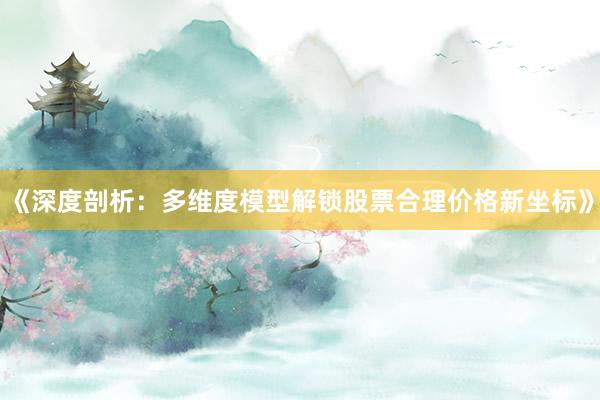 《深度剖析：多维度模型解锁股票合理价格新坐标》