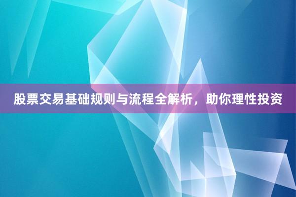 股票交易基础规则与流程全解析，助你理性投资